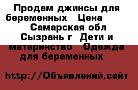 Продам джинсы для беременных › Цена ­ 1 200 - Самарская обл., Сызрань г. Дети и материнство » Одежда для беременных   